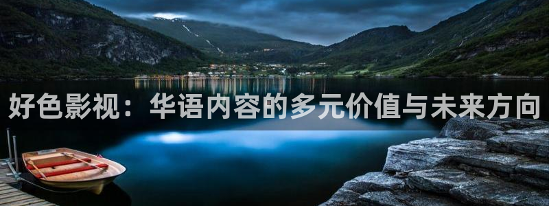 激情欧美影院在线观看：好色影视：华语内容的多元价值与未来方向