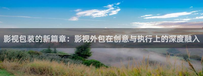 欧美影院在线观看：影视包装的新篇章：影视外包在创意与执行上的深度融入