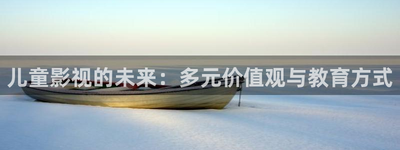 矿桥欧美影院在线观看：儿童影视的未来：多元价值观与教育方式