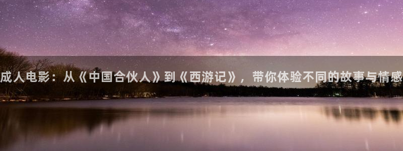 激情欧美影院在线观看：成人电影：从《中国合伙人》到《西游记》，带你体验不同的故事与情感