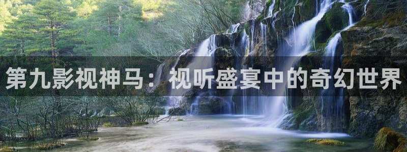欧美影院.：第九影视神马：视听盛宴中的奇幻世界